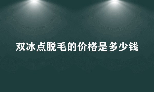 双冰点脱毛的价格是多少钱