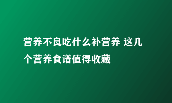 营养不良吃什么补营养 这几个营养食谱值得收藏