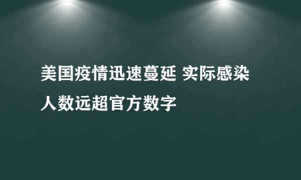 美国疫情迅速蔓延 实际感染人数远超官方数字