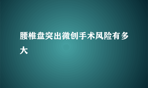 腰椎盘突出微创手术风险有多大