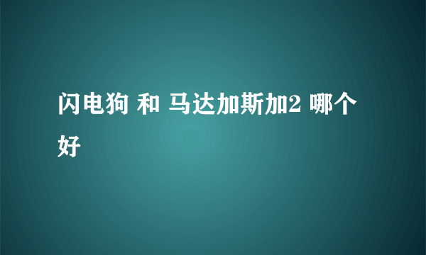 闪电狗 和 马达加斯加2 哪个好