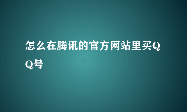 怎么在腾讯的官方网站里买QQ号