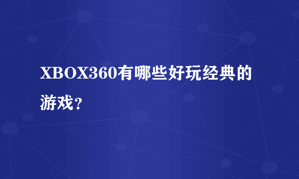 XBOX360有哪些好玩经典的游戏？