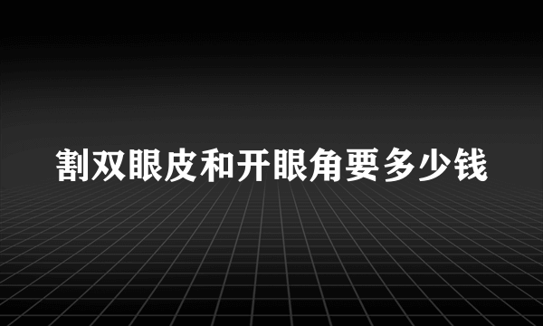 割双眼皮和开眼角要多少钱