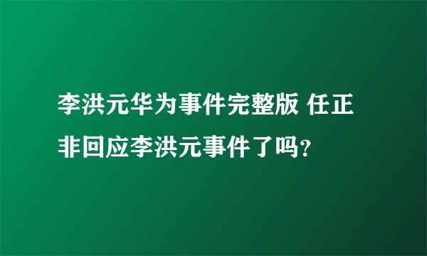 李洪元华为事件完整版 任正非回应李洪元事件了吗？