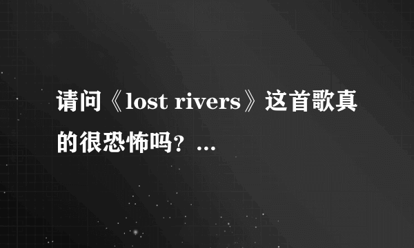 请问《lost rivers》这首歌真的很恐怖吗？演唱者为什么要唱这首歌，这首