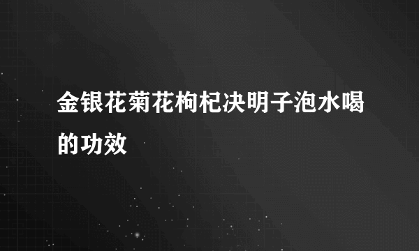 金银花菊花枸杞决明子泡水喝的功效