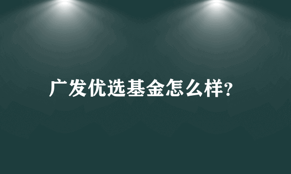 广发优选基金怎么样？