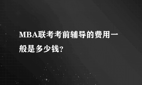 MBA联考考前辅导的费用一般是多少钱？