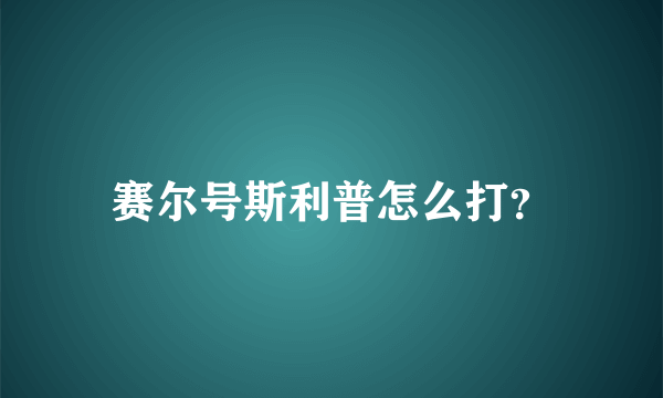 赛尔号斯利普怎么打？