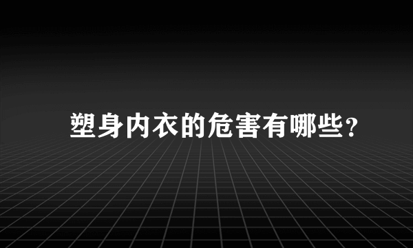 ​塑身内衣的危害有哪些？