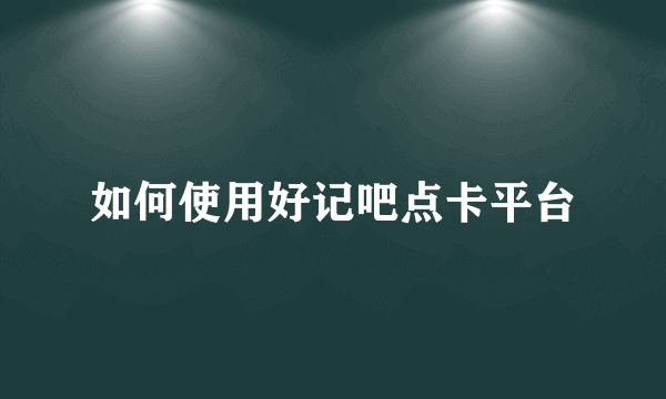 如何使用好记吧点卡平台