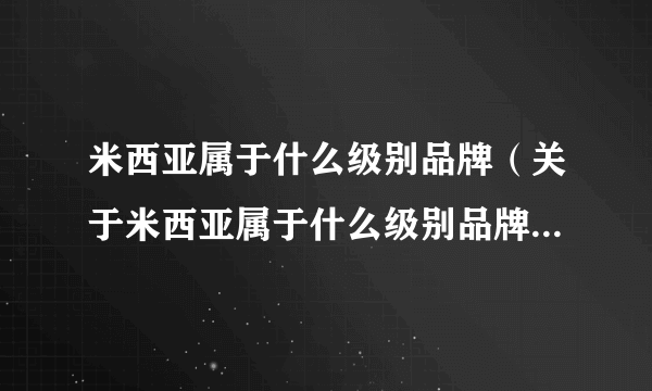 米西亚属于什么级别品牌（关于米西亚属于什么级别品牌的介绍）