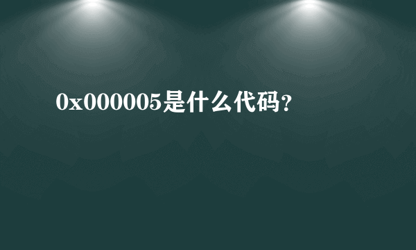 0x000005是什么代码？