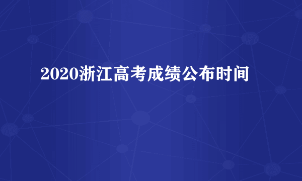 2020浙江高考成绩公布时间