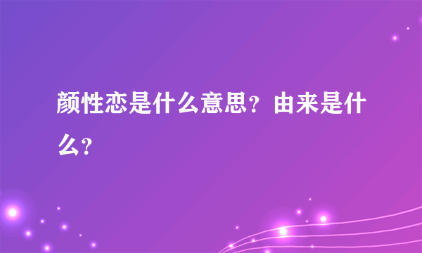 颜性恋是什么意思？由来是什么？