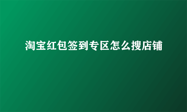 淘宝红包签到专区怎么搜店铺