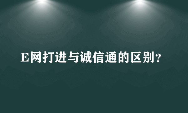 E网打进与诚信通的区别？