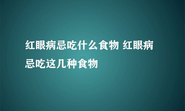 红眼病忌吃什么食物 红眼病忌吃这几种食物