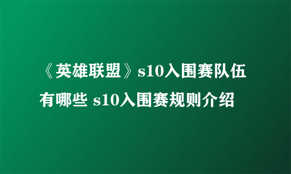 《英雄联盟》s10入围赛队伍有哪些 s10入围赛规则介绍