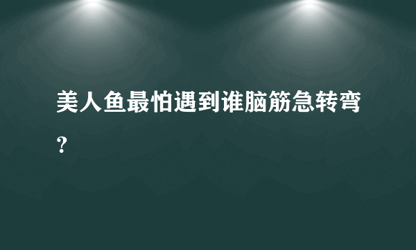 美人鱼最怕遇到谁脑筋急转弯？