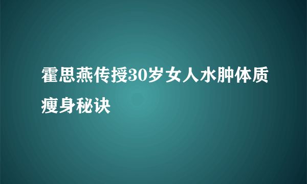 霍思燕传授30岁女人水肿体质瘦身秘诀