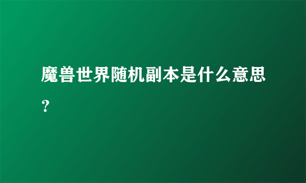 魔兽世界随机副本是什么意思？