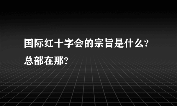 国际红十字会的宗旨是什么?总部在那?