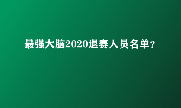 最强大脑2020退赛人员名单？