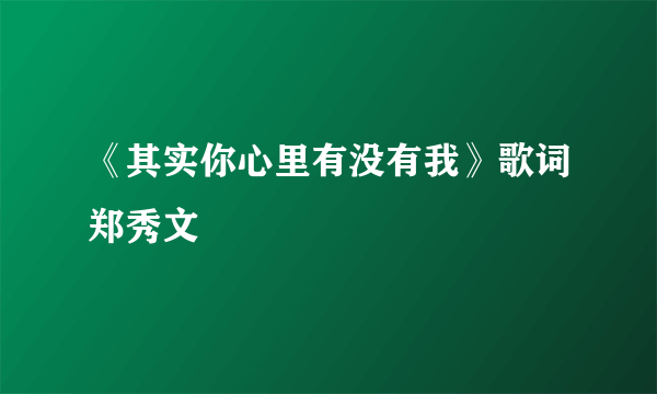 《其实你心里有没有我》歌词郑秀文