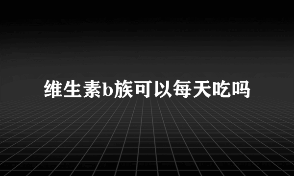 维生素b族可以每天吃吗