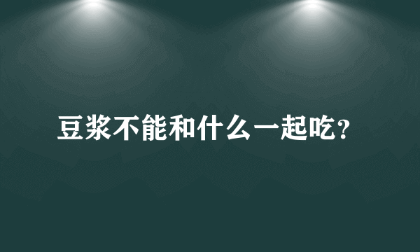 豆浆不能和什么一起吃？