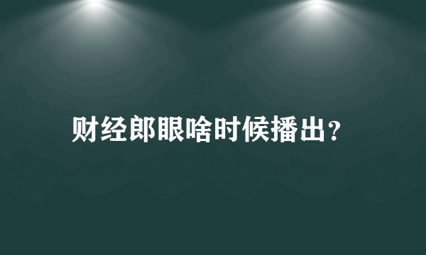 财经郎眼啥时候播出？