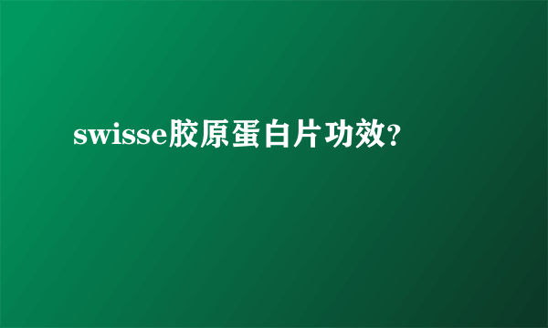 swisse胶原蛋白片功效？