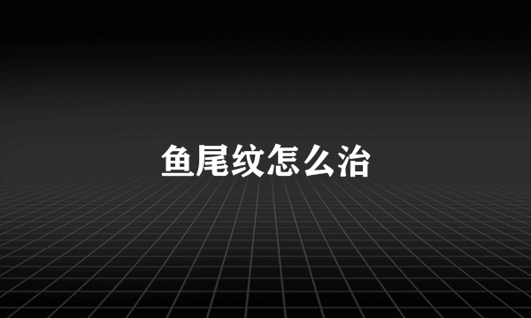 鱼尾纹怎么治