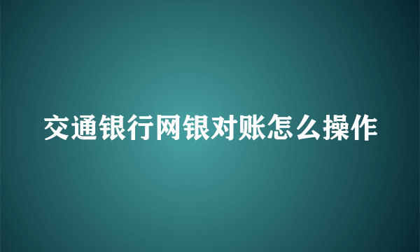 交通银行网银对账怎么操作