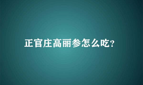 正官庄高丽参怎么吃？