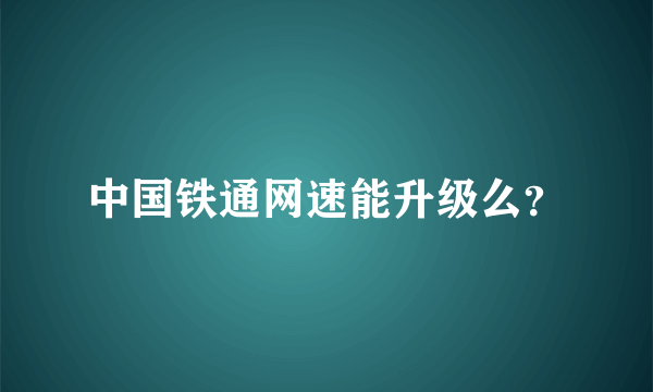 中国铁通网速能升级么？