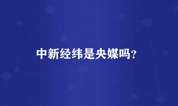 中新经纬是央媒吗？