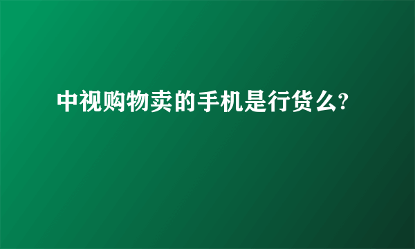 中视购物卖的手机是行货么?