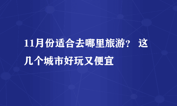 11月份适合去哪里旅游？ 这几个城市好玩又便宜