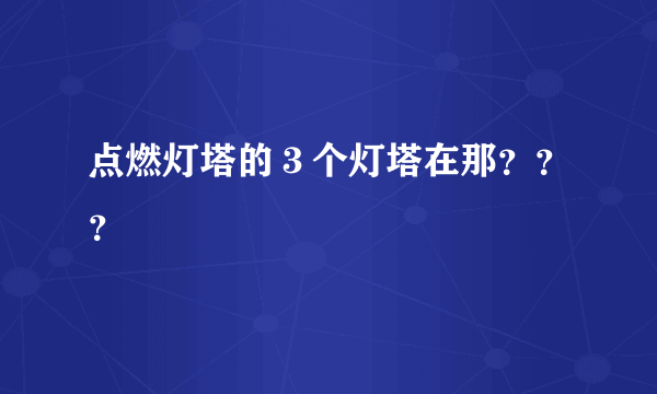 点燃灯塔的３个灯塔在那？？？