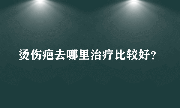 烫伤疤去哪里治疗比较好？