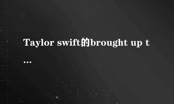 Taylor swift的brought up that way歌词及翻译