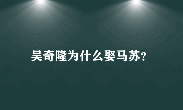 吴奇隆为什么娶马苏？