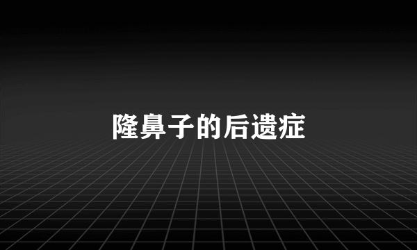 隆鼻子的后遗症