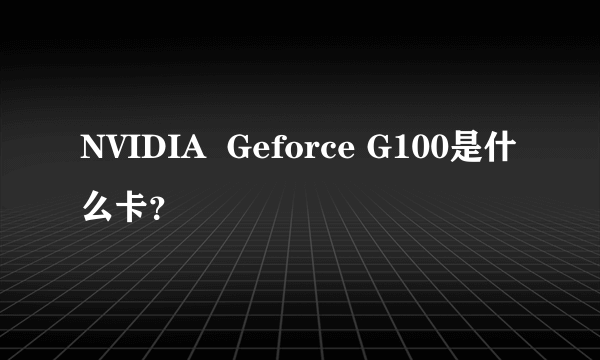 NVIDIA  Geforce G100是什么卡？