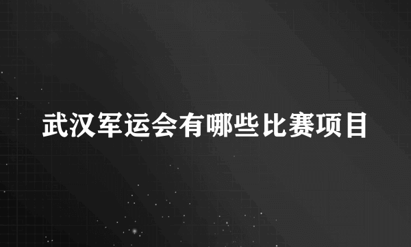 武汉军运会有哪些比赛项目