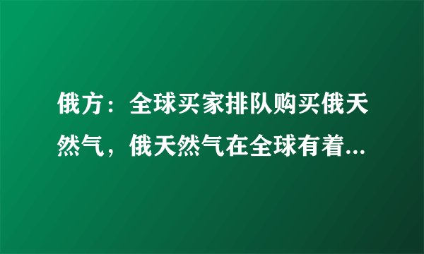 俄方：全球买家排队购买俄天然气，俄天然气在全球有着怎样的地位？