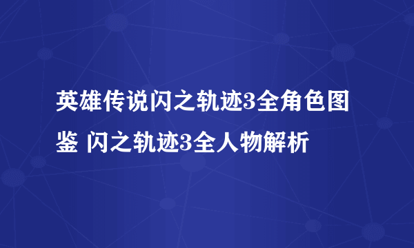 英雄传说闪之轨迹3全角色图鉴 闪之轨迹3全人物解析